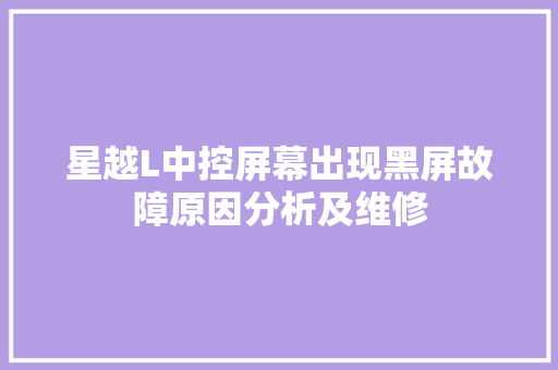 星越L中控屏幕出现黑屏故障原因分析及维修