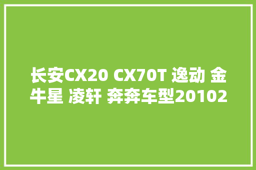 长安CX20 CX70T 逸动 金牛星 凌轩 奔奔车型20102022维修手册电路图册