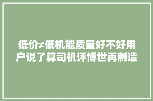 低价≠低机能质量好不好用户说了算司机评博世再制造喷油器
