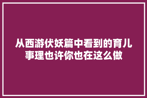 从西游伏妖篇中看到的育儿事理也许你也在这么做