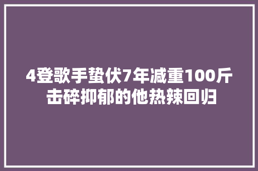 4登歌手蛰伏7年减重100斤 击碎抑郁的他热辣回归