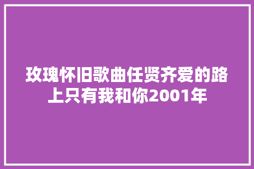 玫瑰怀旧歌曲任贤齐爱的路上只有我和你2001年