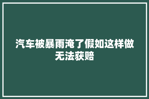 汽车被暴雨淹了假如这样做无法获赔