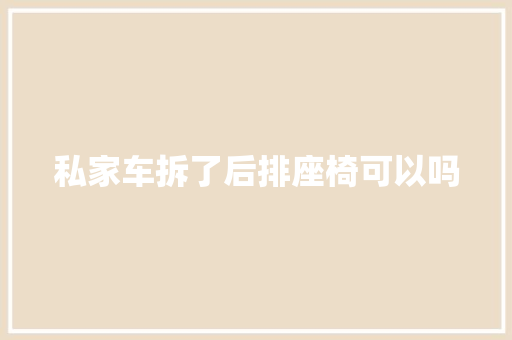 私家车拆了后排座椅可以吗