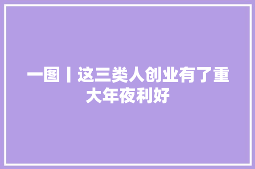 一图丨这三类人创业有了重大年夜利好