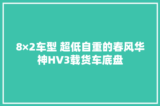 8×2车型 超低自重的春风华神HV3载货车底盘