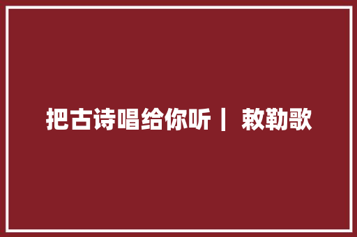 把古诗唱给你听｜ 敕勒歌 休闲娱乐