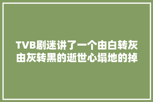TVB剧迷讲了一个由白转灰由灰转黑的逝世心塌地的掉路故事