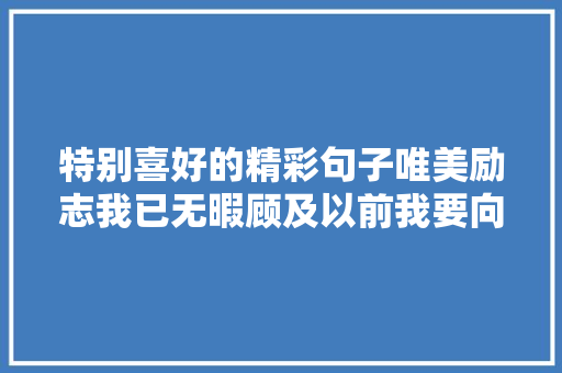 特别喜好的精彩句子唯美励志我已无暇顾及以前我要向前走