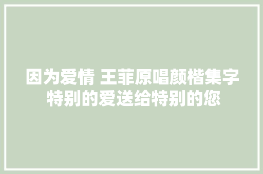 因为爱情 王菲原唱颜楷集字 特别的爱送给特别的您 休闲娱乐