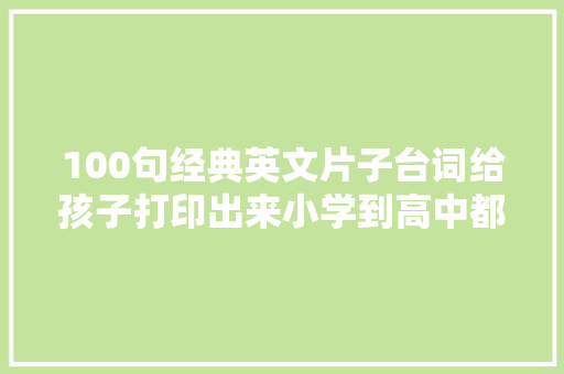 100句经典英文片子台词给孩子打印出来小学到高中都不愁