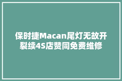 保时捷Macan尾灯无故开裂续4S店赞同免费维修