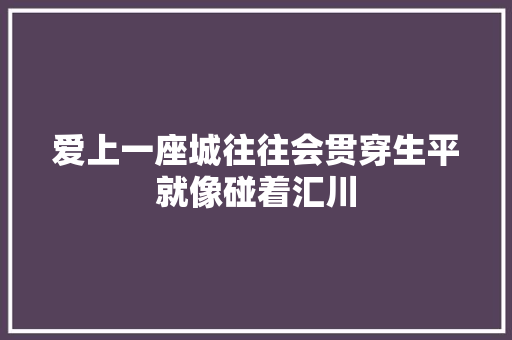 爱上一座城往往会贯穿生平就像碰着汇川
