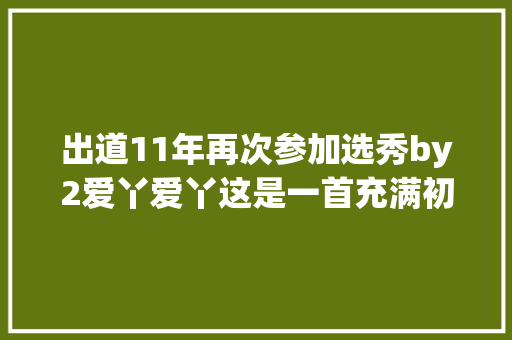 出道11年再次参加选秀by2爱丫爱丫这是一首充满初恋味道的歌