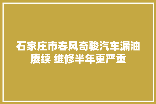 石家庄市春风奇骏汽车漏油赓续 维修半年更严重