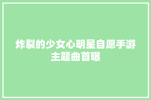 炸裂的少女心明星自愿手游主题曲首曝