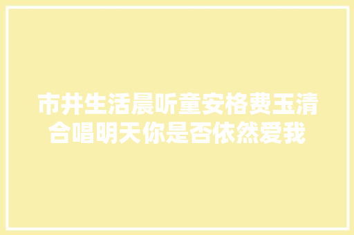 市井生活晨听童安格费玉清合唱明天你是否依然爱我