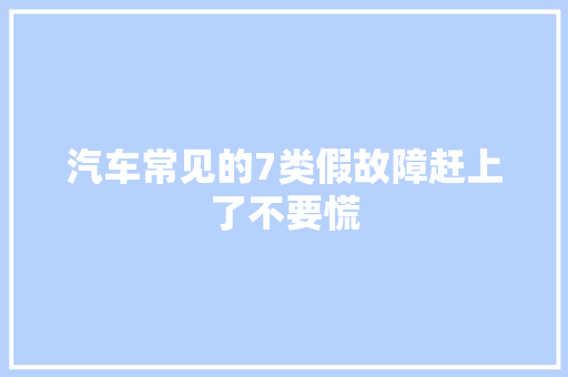 汽车常见的7类假故障赶上了不要慌