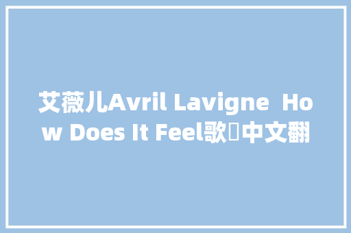 艾薇儿Avril Lavigne  How Does It Feel歌詞中文翻譯