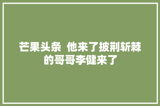 芒果头条  他来了披荆斩棘的哥哥李健来了