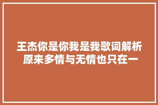 王杰你是你我是我歌词解析 原来多情与无情也只在一线之隔 休闲娱乐