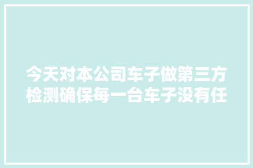 今天对本公司车子做第三方检测确保每一台车子没有任何事