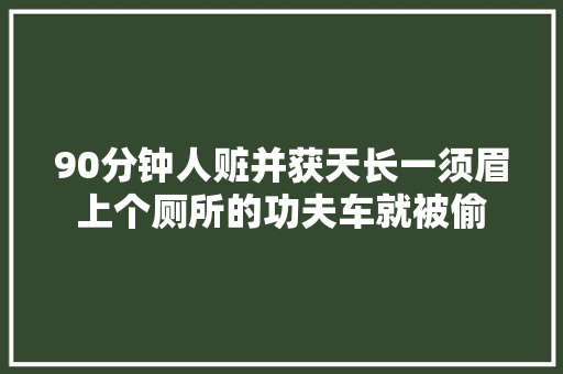 90分钟人赃并获天长一须眉上个厕所的功夫车就被偷