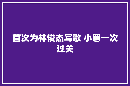 首次为林俊杰写歌 小寒一次过关
