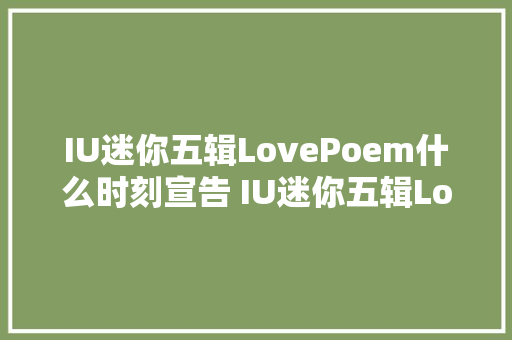 IU迷你五辑LovePoem什么时刻宣告 IU迷你五辑LovePoem在哪里可以听
