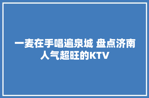 一麦在手唱遍泉城 盘点济南人气超旺的KTV