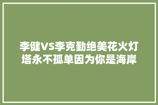 李健VS李克勤绝美花火灯塔永不孤单因为你是海岸