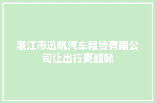 湛江市迅帆汽车租赁有限公司让出行更酣畅