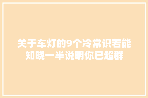 关于车灯的9个冷常识若能知晓一半说明你已超群