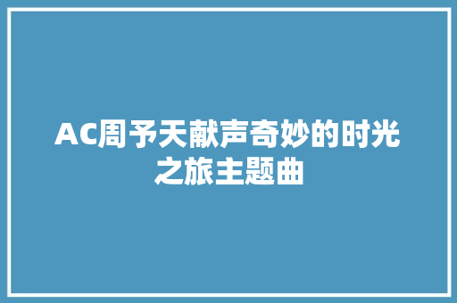 AC周予天献声奇妙的时光之旅主题曲