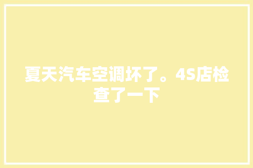 夏天汽车空调坏了。4S店检查了一下