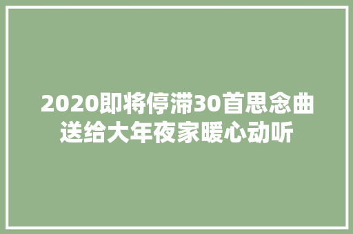 2020即将停滞30首思念曲送给大年夜家暖心动听