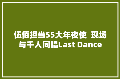 伍佰担当55大年夜使  现场与千人同唱Last Dance