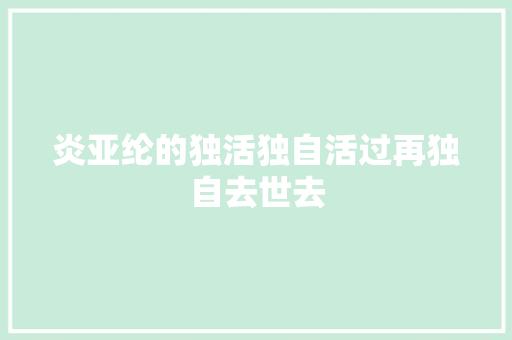 炎亚纶的独活独自活过再独自去世去