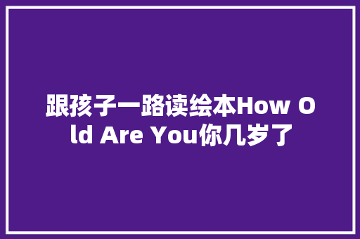 跟孩子一路读绘本How Old Are You你几岁了