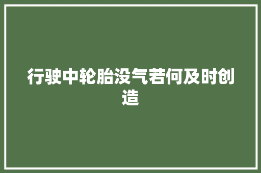 行驶中轮胎没气若何及时创造
