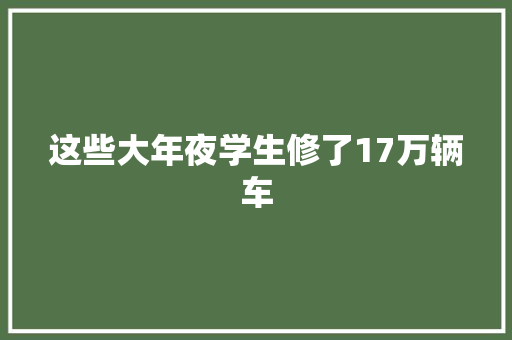 这些大年夜学生修了17万辆车