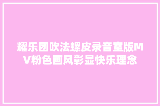 耀乐团吹法螺皮录音室版MV粉色画风彰显快乐理念