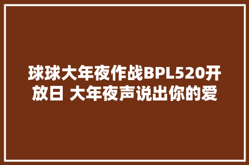 球球大年夜作战BPL520开放日 大年夜声说出你的爱