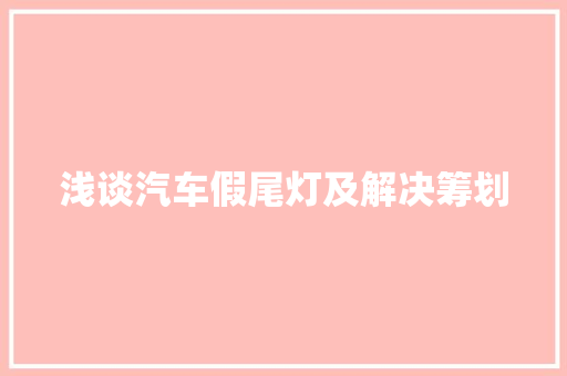 浅谈汽车假尾灯及解决筹划