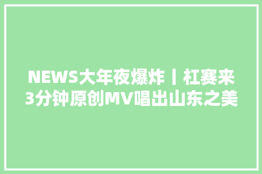 NEWS大年夜爆炸丨杠赛来3分钟原创MV唱出山东之美和庶平易近期待