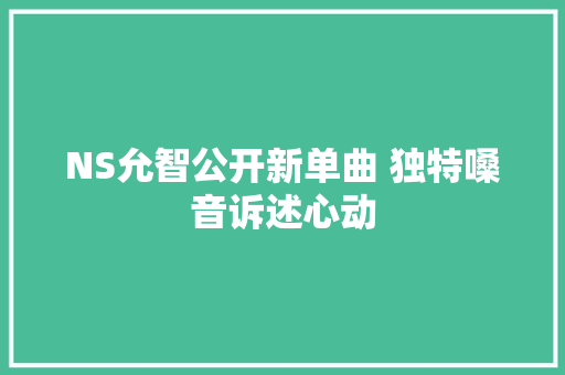 NS允智公开新单曲 独特嗓音诉述心动