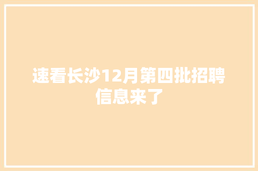 速看长沙12月第四批招聘信息来了
