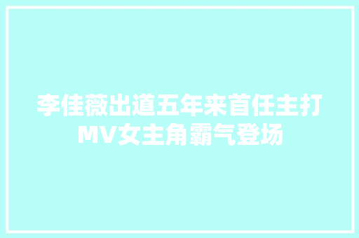李佳薇出道五年来首任主打MV女主角霸气登场