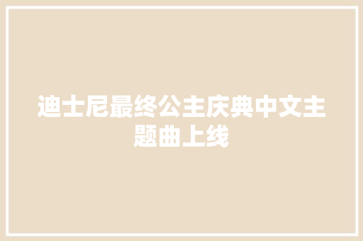 迪士尼最终公主庆典中文主题曲上线