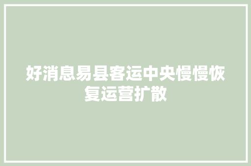 好消息易县客运中央慢慢恢复运营扩散